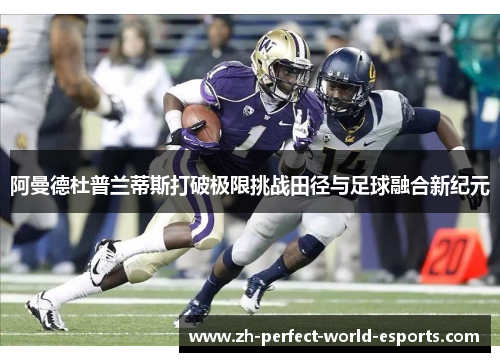 阿曼德杜普兰蒂斯打破极限挑战田径与足球融合新纪元 阿曼德杜普兰蒂斯打破极限挑战田径与足球融合新纪元