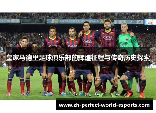 皇家马德里足球俱乐部的辉煌征程与传奇历史探索