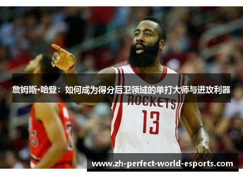 詹姆斯·哈登：如何成为得分后卫领域的单打大师与进攻利器