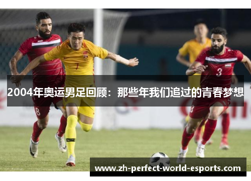 2004年奥运男足回顾：那些年我们追过的青春梦想