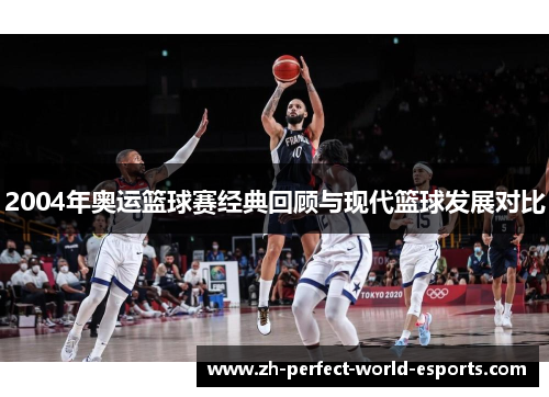 2004年奥运篮球赛经典回顾与现代篮球发展对比